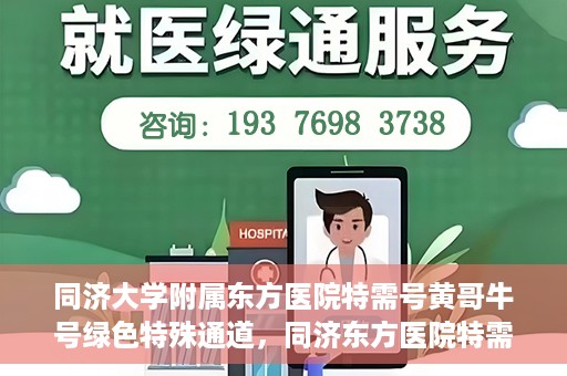 同济大学附属东方医院特需号黄哥牛号绿色特殊通道，同济东方医院特需号黄哥牛号，绿色特殊通道的独家解读