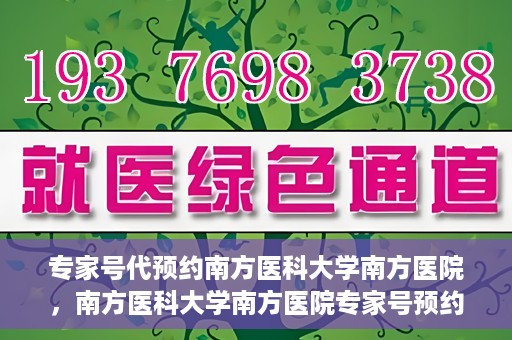 专家号代预约南方医科大学南方医院，南方医科大学南方医院专家号预约指南