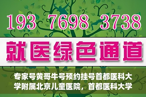 专家号黄哥牛号预约挂号首都医科大学附属北京儿童医院，首都医科大学附属北京儿童医院专家号黄哥牛号预约挂号指南