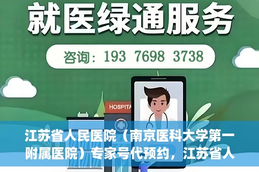 江苏省人民医院（南京医科大学第一附属医院）专家号代预约，江苏省人民医院专家号预约挂号攻略，一站式解决您的就医难题