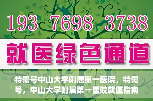 特需号中山大学附属第一医院，特需号，中山大学附属第一医院就医指南