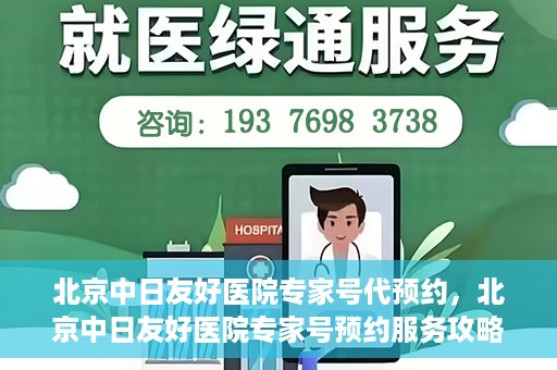 北京中日友好医院专家号代预约，北京中日友好医院专家号预约服务攻略