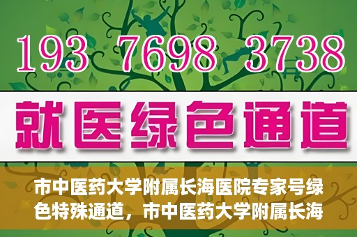 市中医药大学附属长海医院专家号绿色特殊通道，市中医药大学附属长海医院专家号绿色通道，打造便捷医疗体验