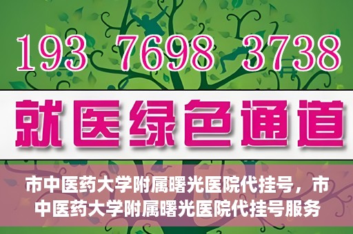 市中医药大学附属曙光医院代挂号，市中医药大学附属曙光医院代挂号服务详解