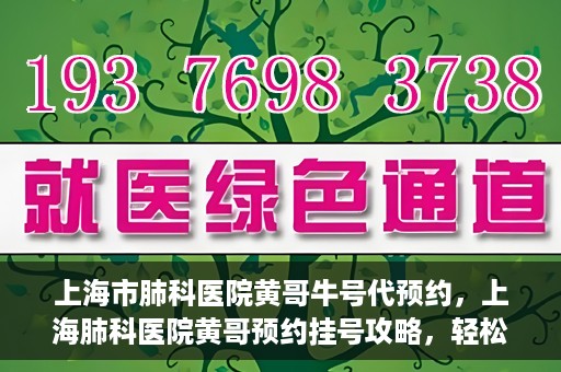 上海市肺科医院黄哥牛号代预约，上海肺科医院黄哥预约挂号攻略，轻松预约牛号