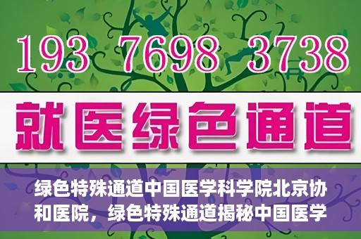 绿色特殊通道中国医学科学院北京协和医院，绿色特殊通道揭秘中国医学科学院北京协和医院内幕