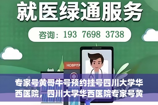 专家号黄哥牛号预约挂号四川大学华西医院，四川大学华西医院专家号黄哥牛号预约挂号指南