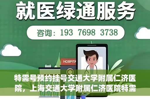 特需号预约挂号交通大学附属仁济医院，上海交通大学附属仁济医院特需号预约挂号服务启动