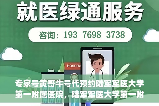 专家号黄哥牛号代预约陆军军医大学第一附属医院，陆军军医大学第一附属医院专家号黄哥牛号预约指南