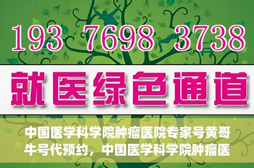 中国医学科学院肿瘤医院专家号黄哥牛号代预约，中国医学科学院肿瘤医院专家黄哥牛号预约攻略，一站式解决预约难题