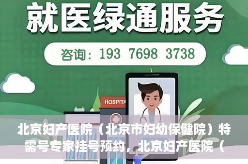 北京妇产医院（北京市妇幼保健院）特需号专家挂号预约，北京妇产医院（北京市妇幼保健院）特需专家挂号预约攻略