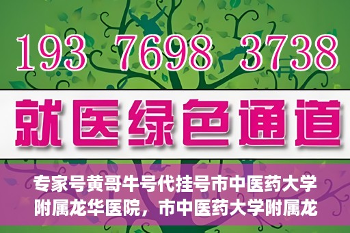 专家号黄哥牛号代挂号市中医药大学附属龙华医院，市中医药大学附属龙华医院专家号黄哥牛号代挂号解析