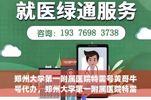 郑州大学第一附属医院特需号黄哥牛号代办，郑州大学第一附属医院特需号名医黄哥牛号预约代办服务解析