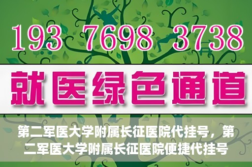 第二军医大学附属长征医院代挂号，第二军医大学附属长征医院便捷代挂号服务解析