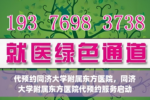 代预约同济大学附属东方医院，同济大学附属东方医院代预约服务启动