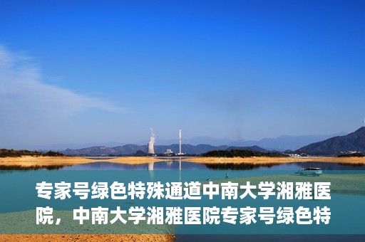 专家号绿色特殊通道中南大学湘雅医院，中南大学湘雅医院专家号绿色特殊通道揭秘