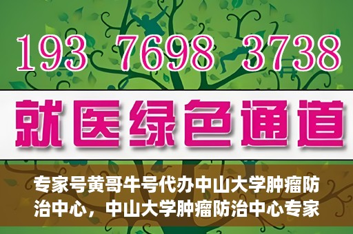 专家号黄哥牛号代办中山大学肿瘤防治中心，中山大学肿瘤防治中心专家号黄哥牛号代办服务揭秘