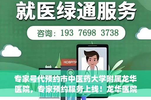专家号代预约市中医药大学附属龙华医院，专家预约服务上线！龙华医院携手中医药大学附属开启便捷医疗之旅