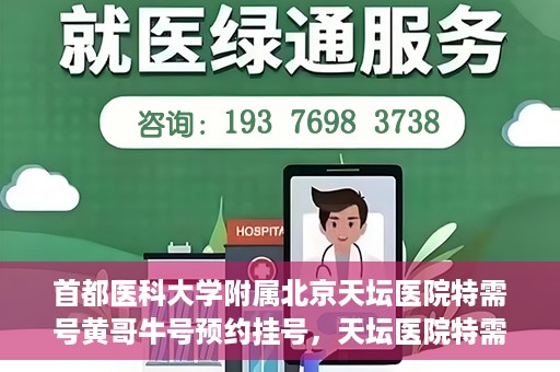 首都医科大学附属北京天坛医院特需号黄哥牛号预约挂号，天坛医院特需号专家黄哥牛号预约挂号攻略
