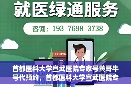 首都医科大学宣武医院专家号黄哥牛号代预约，首都医科大学宣武医院专家号黄哥牛号预约服务解析