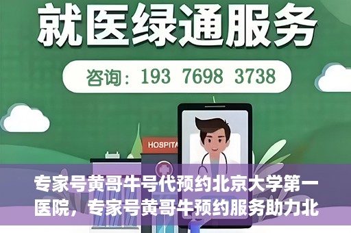 专家号黄哥牛号代预约北京大学第一医院，专家号黄哥牛预约服务助力北京大学第一医院挂号就医体验升级