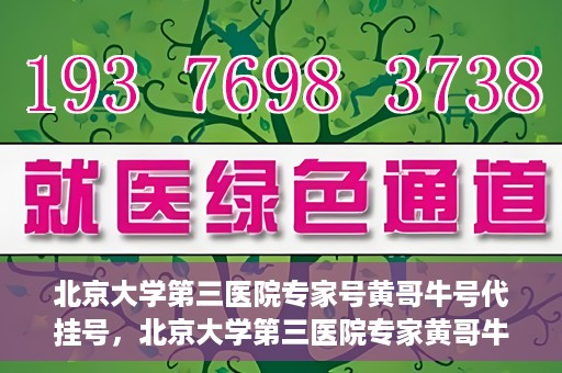 北京大学第三医院专家号黄哥牛号代挂号，北京大学第三医院专家黄哥牛号——专业代挂号服务