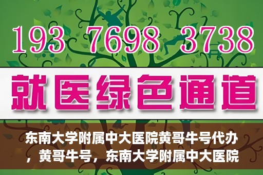 东南大学附属中大医院黄哥牛号代办，黄哥牛号，东南大学附属中大医院的代办之路