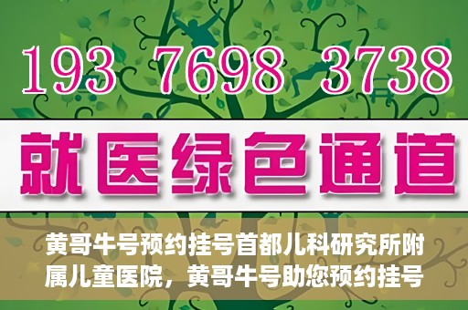黄哥牛号预约挂号首都儿科研究所附属儿童医院，黄哥牛号助您预约挂号首都儿科研究所附属儿童医院专家号