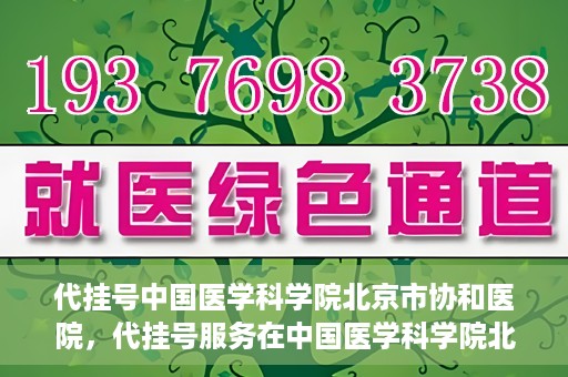 代挂号中国医学科学院北京市协和医院，代挂号服务在中国医学科学院北京市协和医院