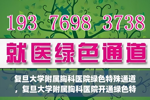 复旦大学附属胸科医院绿色特殊通道，复旦大学附属胸科医院开通绿色特殊通道助力患者高效就医