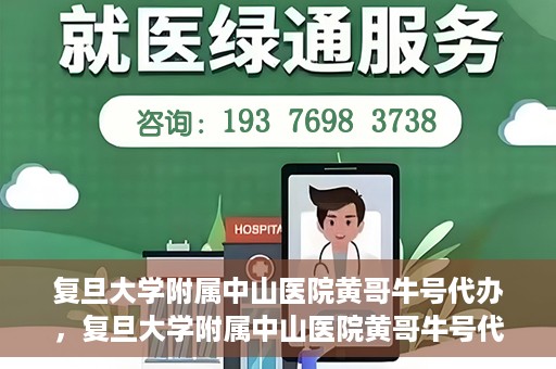 复旦大学附属中山医院黄哥牛号代办，复旦大学附属中山医院黄哥牛号代办，权威医疗资源的深度解读与便捷服务体验