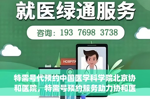 特需号代预约中国医学科学院北京协和医院，特需号预约服务助力协和医院的医疗革新之路