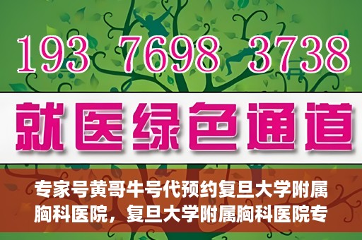 专家号黄哥牛号代预约复旦大学附属胸科医院，复旦大学附属胸科医院专家号黄哥牛号代预约服务解析