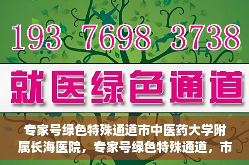 专家号绿色特殊通道市中医药大学附属长海医院，专家号绿色特殊通道，市中医药大学附属长海医院的医疗革新之路