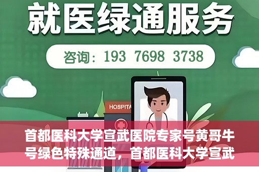首都医科大学宣武医院专家号黄哥牛号绿色特殊通道，首都医科大学宣武医院专家号黄哥牛号，绿色特殊通道揭秘