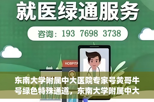 东南大学附属中大医院专家号黄哥牛号绿色特殊通道，东南大学附属中大医院专家黄哥牛号，绿色特殊通道揭秘