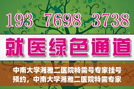 中南大学湘雅二医院特需号专家挂号预约，中南大学湘雅二医院特需专家挂号预约攻略