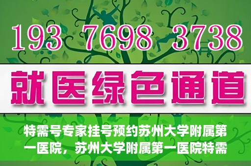 特需号专家挂号预约苏州大学附属第一医院，苏州大学附属第一医院特需专家挂号预约攻略