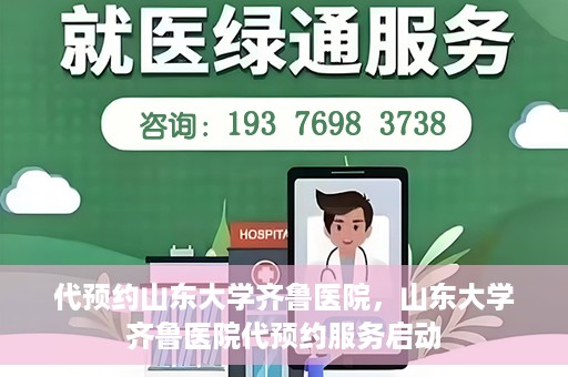 代预约山东大学齐鲁医院，山东大学齐鲁医院代预约服务启动
