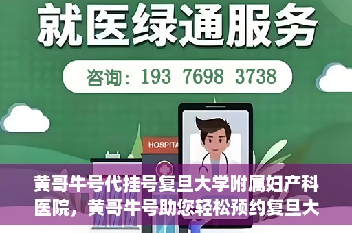 黄哥牛号代挂号复旦大学附属妇产科医院，黄哥牛号助您轻松预约复旦大学附属妇产科医院专家号