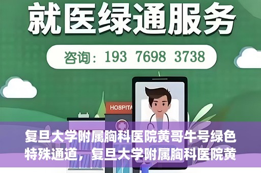 复旦大学附属胸科医院黄哥牛号绿色特殊通道，复旦大学附属胸科医院黄哥牛号，绿色特殊通道开启健康之门