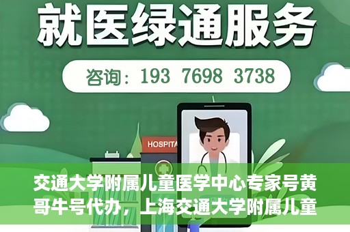 交通大学附属儿童医学中心专家号黄哥牛号代办，上海交通大学附属儿童医学中心专家号代办服务，黄哥牛号助您轻松预约专家号