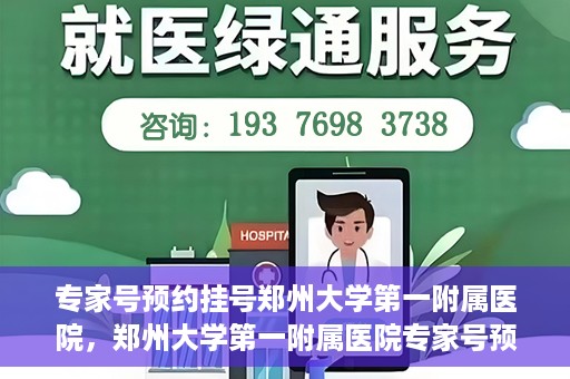 专家号预约挂号郑州大学第一附属医院，郑州大学第一附属医院专家号预约挂号攻略