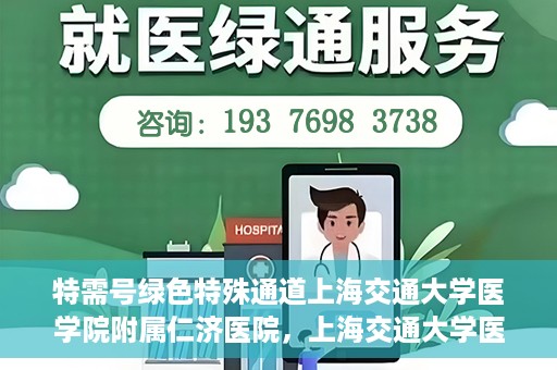 特需号绿色特殊通道上海交通大学医学院附属仁济医院，上海交通大学医学院附属仁济医院特需号绿色特殊通道开启