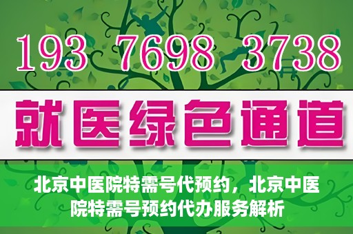 北京中医院特需号代预约，北京中医院特需号预约代办服务解析