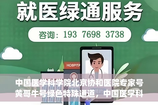 中国医学科学院北京协和医院专家号黄哥牛号绿色特殊通道，中国医学科学院北京协和医院专家号黄哥牛号，绿色特殊通道的医学力量探索