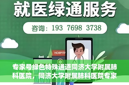 专家号绿色特殊通道同济大学附属肺科医院，同济大学附属肺科医院专家号绿色特殊通道解析