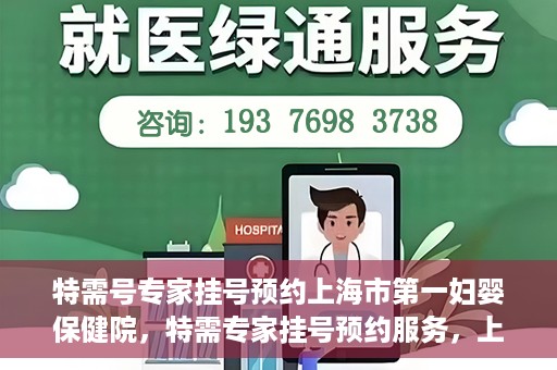 特需号专家挂号预约上海市第一妇婴保健院，特需专家挂号预约服务，上海市第一妇婴保健院开启便捷就医通道