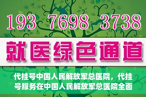 代挂号中国人民解放军总医院，代挂号服务在中国人民解放军总医院全面启动