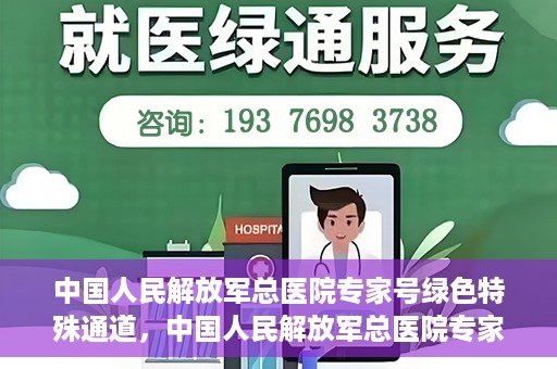 中国人民解放军总医院专家号绿色特殊通道，中国人民解放军总医院专家号绿色通道，权威医疗的特别通道